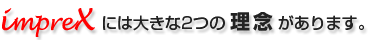 インプレックスには大きな2つの理念があります